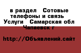  в раздел : Сотовые телефоны и связь » Услуги . Самарская обл.,Чапаевск г.